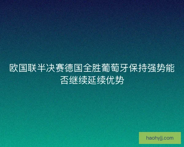欧国联半决赛德国全胜葡萄牙保持强势能否继续延续优势
