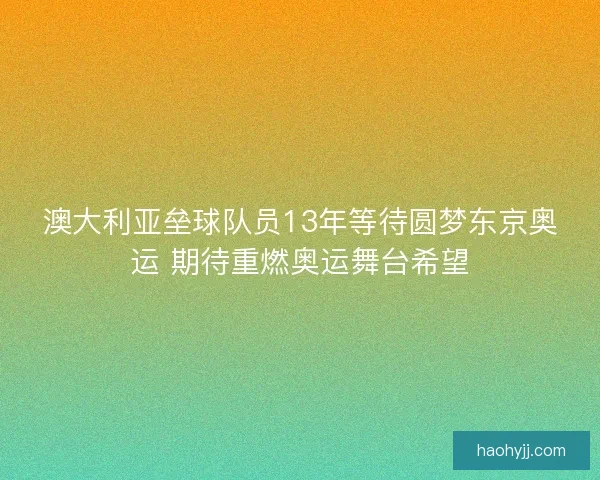 澳大利亚垒球队员13年等待圆梦东京奥运 期待重燃奥运舞台希望