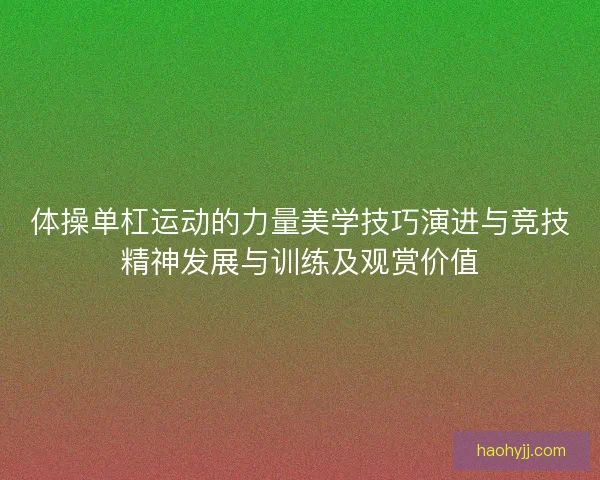 体操单杠运动的力量美学技巧演进与竞技精神发展与训练及观赏价值