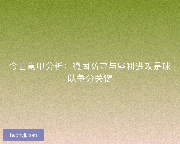 今日意甲分析：稳固防守与犀利进攻是球队争分关键